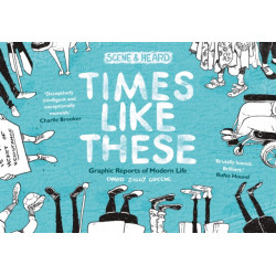 Times Like These: Scene & Heard: Graphic Reports of Modern Life