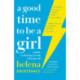 A Good Time to be a Girl: A Guide to Thriving at Work & Living Well