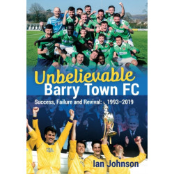 Unbelievable Barry Town FC: Success, Failure and Revival: 1993-2019