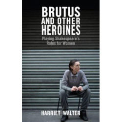 Brutus and Other Heroines: Playing Shakespeare's Roles for Women