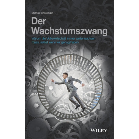 Der Wachstumzwang: Warum die Volkswirtschaft immer weiterwachsen muss, selbst wenn wir genug haben