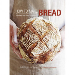 How to Make Bread: Step-By-Step Recipes for Yeasted Breads, Sourdoughs, Soda Breads and Pastries