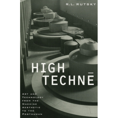 High Techne: Art and Technology from the Machine Aesthetic to the Posthuman