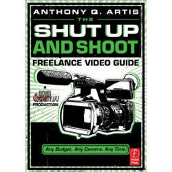 The Shut Up and Shoot Freelance Video Guide: A Down & Dirty DV Production