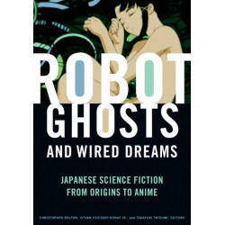 Robot Ghosts and Wired Dreams: Japanese Science Fiction from Origins to Anime