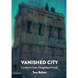 The Vanished City: London's Lost Neighbourhoods