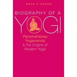 Biography of a Yogi: Paramahansa Yogananda and the Origins of Modern Yoga
