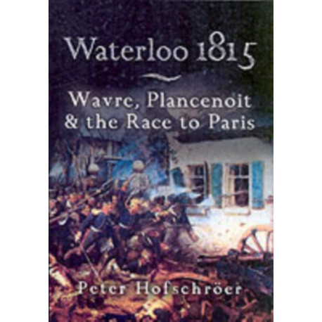 Waterloo 1815: Wavre, Plancenoit And the Race to Paris