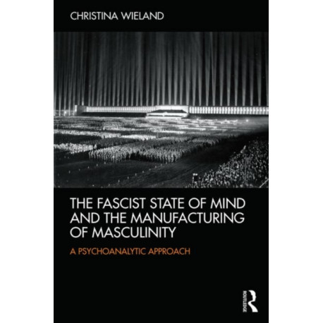 The Fascist State of Mind and the Manufacturing of Masculinity: A psychoanalytic approach