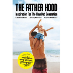 The Father Hood: The modern man's guide to being the best dad you can be