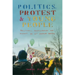 Politics, Protest and Young People: Political Participation and Dissent in 21st Century Britain