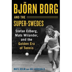 Bjoern Borg and the Super-Swedes: Stefan Edberg, Mats Wilander, and the Golden Era of Tennis