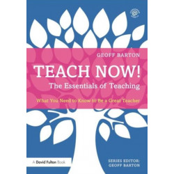 Teach Now! The Essentials of Teaching: What You Need to Know to Be a Great Teacher
