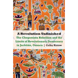 A Revolution Unfinished: The Chegomista Rebellion and the Limits of RevolutionaryDemocracy in Juchitan, Oaxaca