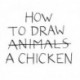 How to Draw a Chicken