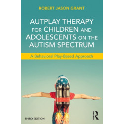 AutPlay Therapy for Children and Adolescents on the Autism Spectrum: A Behavioral Play-Based Approach, Third Edition