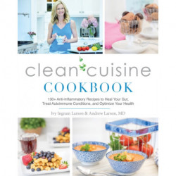 Clean Cuisine Cookbook: 130+ Anti-Inflammatory Recipes to Heal Your Gut, Treat Autoimmune Conditions, and Optimize Your Health