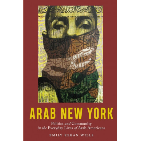 Arab New York: Politics and Community in the Everyday Lives of Arab Americans