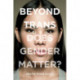 Beyond Trans: Does Gender Matter?