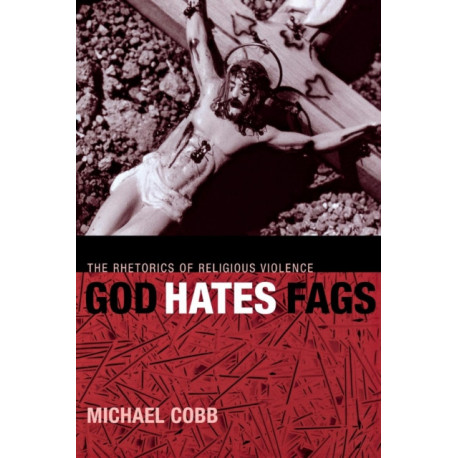 God Hates Fags: The Rhetorics of Religious Violence