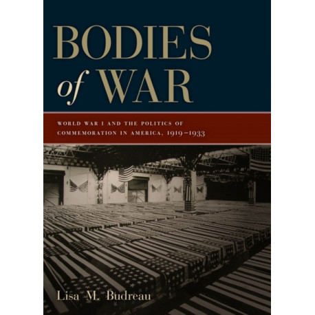 Bodies of War: World War I and the Politics of Commemoration in America, 1919-1933