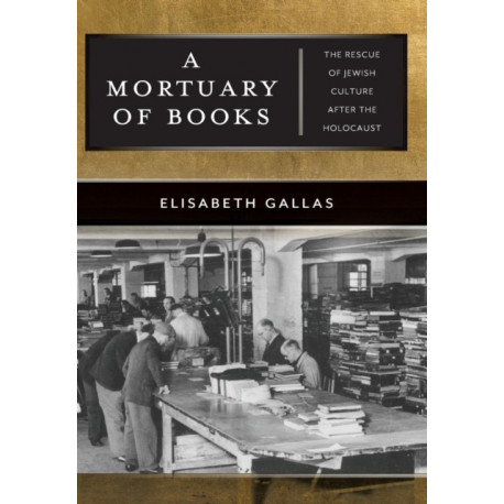 A Mortuary of Books: The Rescue of Jewish Culture After the Holocaust