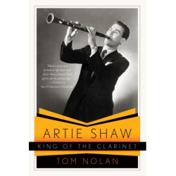 Artie Shaw, King of the Clarinet: His Life and Times