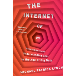 The Internet of Us: Knowing More and Understanding Less in the Age of Big Data