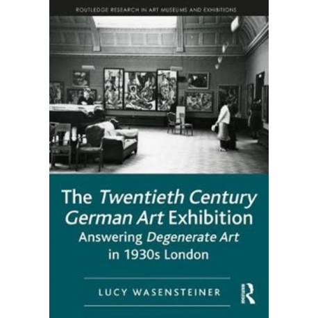 The Twentieth Century German Art Exhibition: Answering Degenerate Art in 1930s London