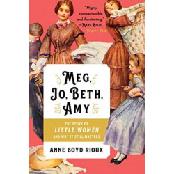 Meg, Jo, Beth, Amy: The Story of Little Women and Why It Still Matters