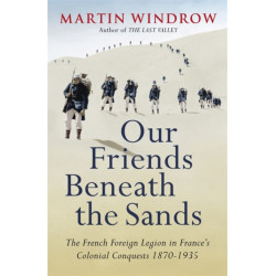 Our Friends Beneath the Sands: The Foreign Legion in France's Colonial Conquests 1870-1935