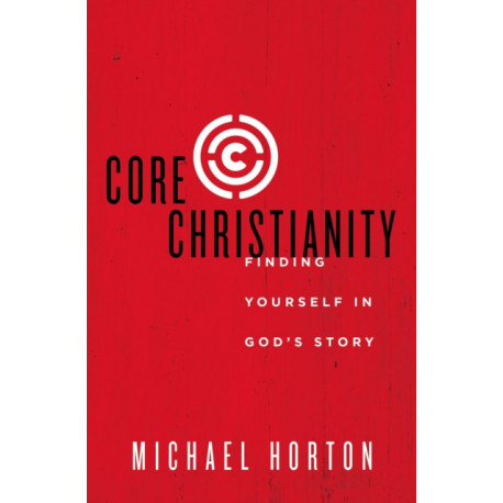Core Christianity: Finding Yourself in God's Story