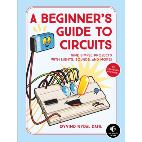 A Beginner's Guide to Circuits: Nine Simple Projects with Lights, Sounds, and More!
