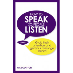How to Speak so People Listen: Grab their attention and get your message heard