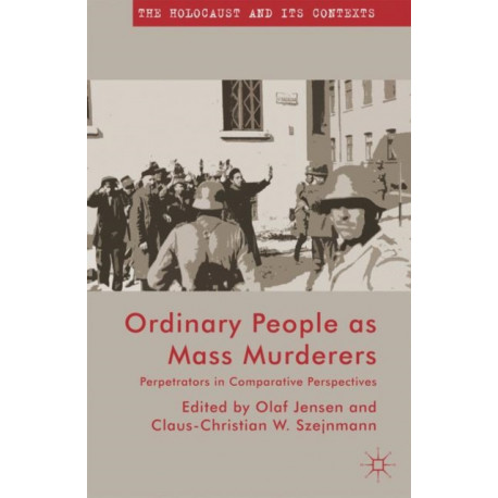 Ordinary People as Mass Murderers: Perpetrators in Comparative Perspectives