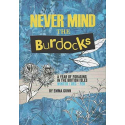 Never Mind the Burdocks, 365 Days of Foraging in the British Isles: Winter Edition - December to February