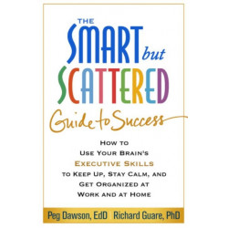 The Smart but Scattered Guide to Success: How to Use Your Brain's Executive Skills to Keep Up, Stay Calm, and Get Organized at Work and at Home