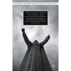 Saint Vincent Ferrer, His World and Life: Religion and Society in Late Medieval Europe