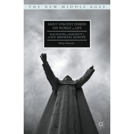 Saint Vincent Ferrer, His World and Life: Religion and Society in Late Medieval Europe