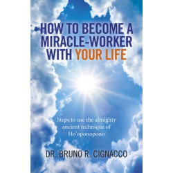 How to Become a Miracle–Worker with Your Life – Steps to use the almighty ancient technique of Ho`oponopono: Steps to Use the Almighty Ancient Technique of Ho'oponopono