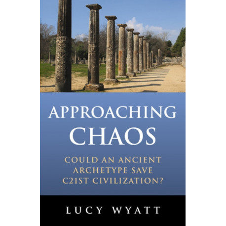 Approaching Chaos - Could an ancient archetype save C21st civilization?: Could an Ancient Archetype Save C21st Civilization?