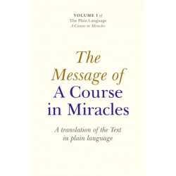 The Message of A Course In Miracles, The – A translation of the text in plain language: A Translation of the Text in Plain Language