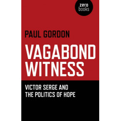 Vagabond Witness: - Victor Serge and the politics of hope: Victor Serge and the Politics of Hope