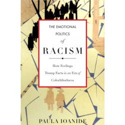 The Emotional Politics of Racism: How Feelings Trump Facts in an Era of Colorblindness