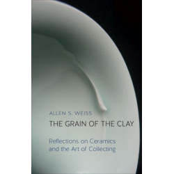 The Grain of the Clay: Reflections on Ceramics and the Art of Collecting