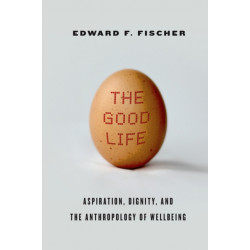 The Good Life: Aspiration, Dignity, and the Anthropology of Wellbeing