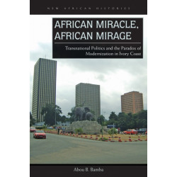 African Miracle, African Mirage: Transnational Politics and the Paradox of Modernization in Ivory Coast