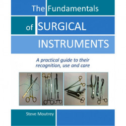 The Fundamentals of SURGICAL INSTRUMENTS: A practical guide to their recognition, use and care