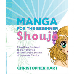 Manga for the Beginner: Shoujo: Everything You Need to Start Drawing the Most Popular Style of Japanese Comics