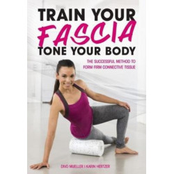 Train Your Fascia Tone Your Body: The Successful Method to Form Firm Connective Tissue